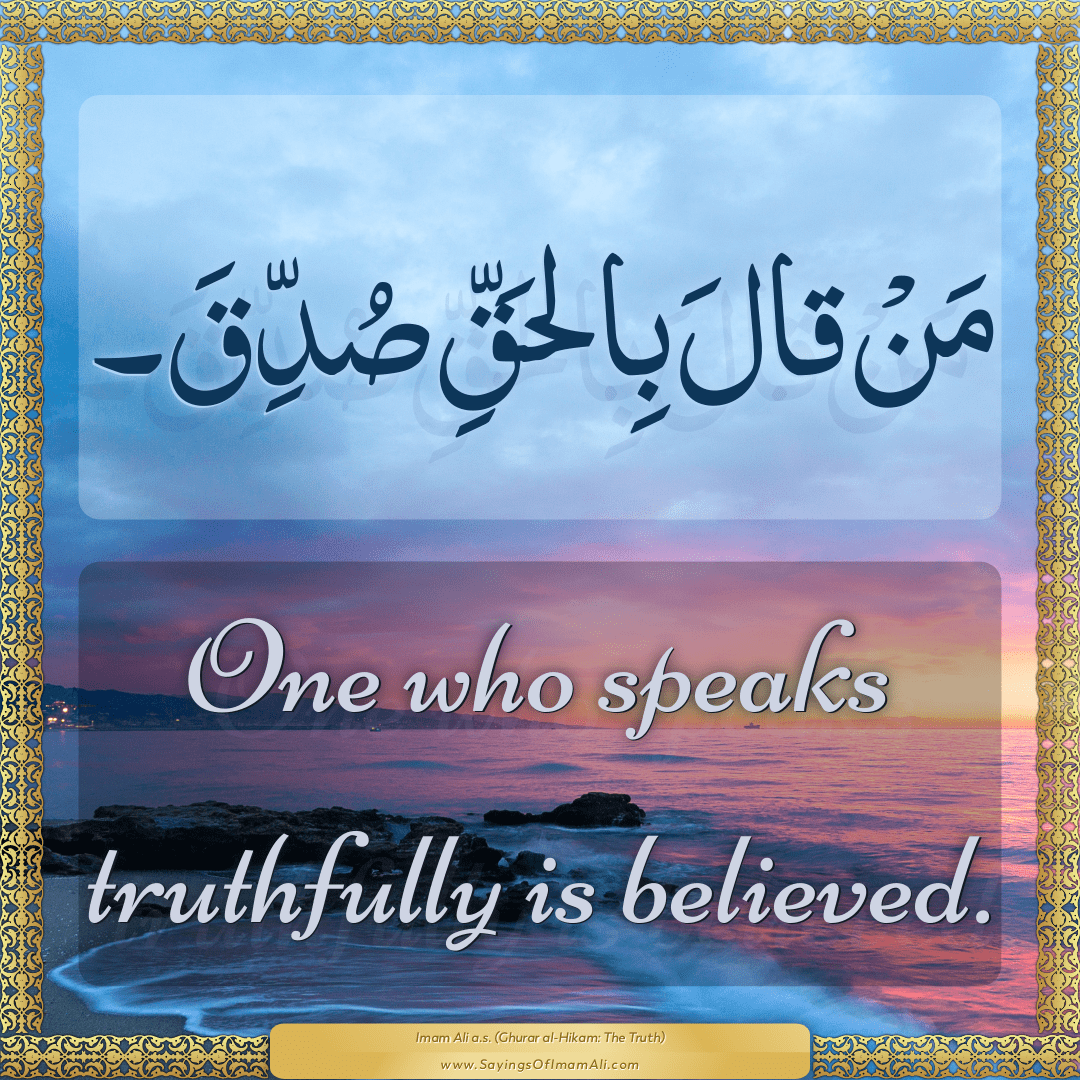 One who speaks truthfully is believed.